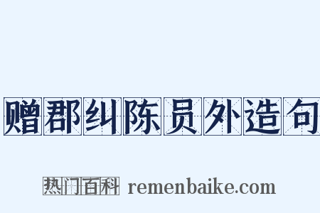 赠郡纠陈员外造句是什么意思的图片